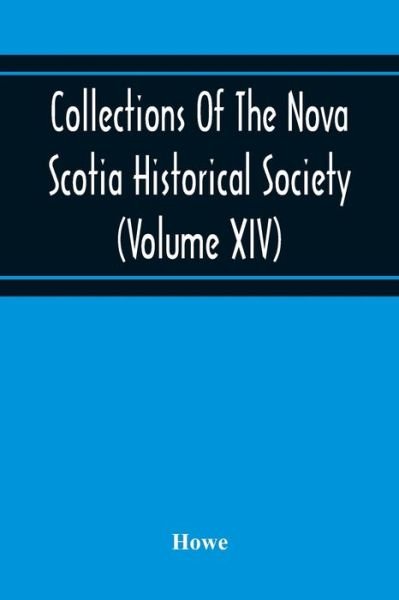 Collections Of The Nova Scotia Historical Society (Volume Xiv) "Wise Nation Preserves Its Records, Gathers Up Its Muniments, Decorates The Tombs Of Its Illustrious Dead, Repairs Its Great Public Structures, And Fosters National Pride And Love Of Country, - Howe - Livros - Alpha Edition - 9789354216268 - 19 de novembro de 2020