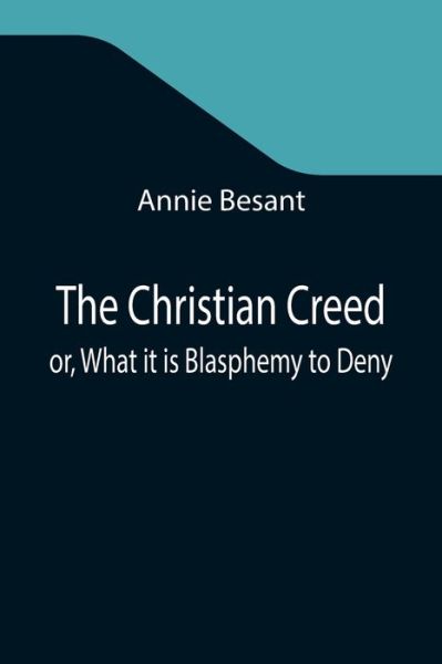 The Christian Creed; or, What it is Blasphemy to Deny - Annie Besant - Livres - Alpha Edition - 9789355347268 - 22 octobre 2021