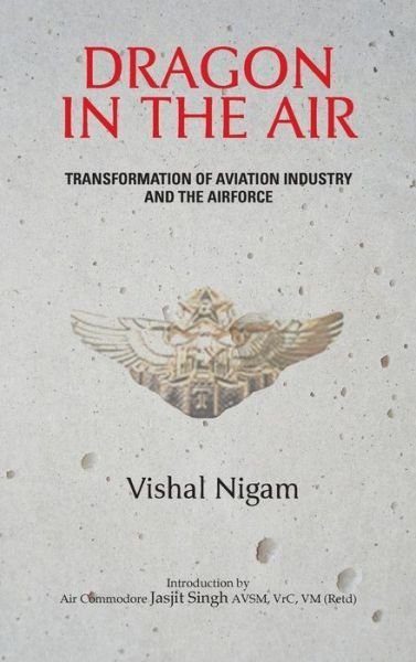 Cover for Vishal Nigam · Dragon in the Air: Transformation of China's Aviation Industry and Air Force (Hardcover Book) (2013)