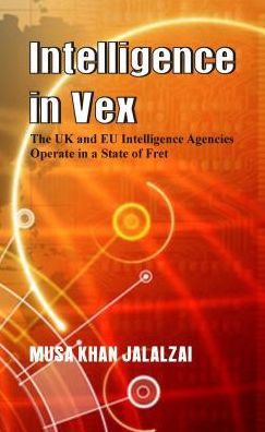 Cover for Musa Khan Jalalzai · Intelligence in Vex: The UK &amp; EU Intelligence Agencies Operate in a State of Fret (Gebundenes Buch) (2018)