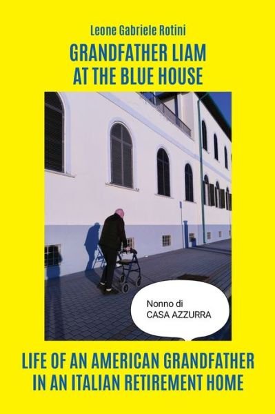 Cover for Rotini Leone Gabriele · Grandfather Liam At The Blue House. Life Of An American Grandfather In An Italian Retirement Home (Bok) (2023)
