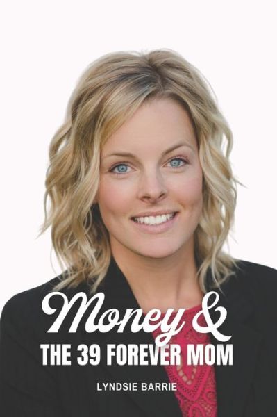 Cover for Lyndsie Barrie · Money &amp; The 39 Forever Mom: Building solid money habits while raising financially-savvy kids (Taschenbuch) (2021)