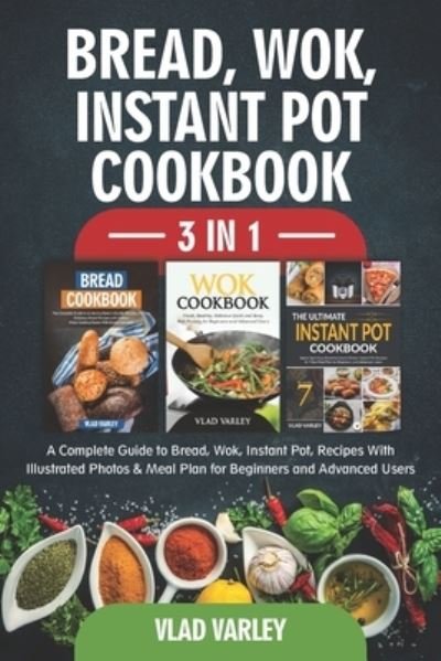 Cover for Vlad Varley · Bread, Wok, Instant Pot, Cookbook 3 In 1: A Complete Guide to Bread, Wok, Instant Pot, Recipes With illustrated photos &amp; Meal Plan for Beginners and Advanced Users (Paperback Bog) (2021)