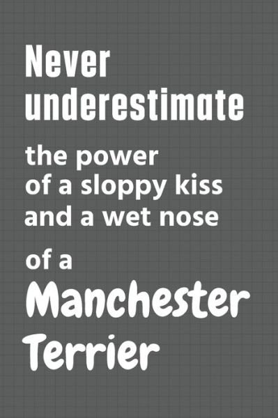 Cover for Wowpooch Press · Never underestimate the power of a sloppy kiss and a wet nose of a Manchester Terrier (Pocketbok) (2020)