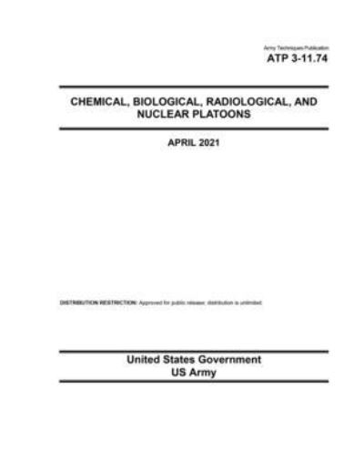 Cover for United States Government Us Army · Army Techniques Publication ATP 3-11.74 Chemical, Biological, Radiological, and Nuclear Platoons April 2021 (Paperback Book) (2021)