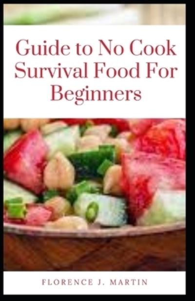 Guide to No Cook Survival Food For Beginners - Florence J Martin - Books - Independently Published - 9798758933268 - November 3, 2021