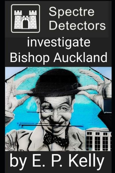 Cover for E P Kelly · Spectre Detectors Investigate Bishop Auckland - Spectre Detectors Paranormal Journey (Paperback Bog) (2022)