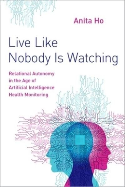 Cover for Ho, Anita (Clinical Associate Professor at the Centre for Applied Ethics, Clinical Associate Professor at the Centre for Applied Ethics, University of British Columbia) · Live Like Nobody Is Watching: Relational Autonomy in the Age of Artificial Intelligence Health Monitoring (Innbunden bok) (2023)