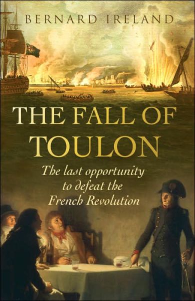 Cover for Bernard Ireland · The Fall of Toulon: The Royal Navy and the Royalist Last Stand Against the French Revolution (Paperback Book) (2006)