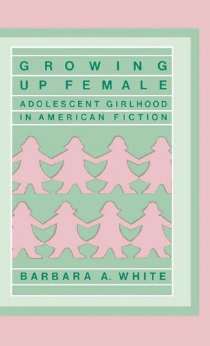 Cover for Barbara A. White · Growing Up Female: Adolescent Girlhood in American Fiction (Hardcover Book) (1985)