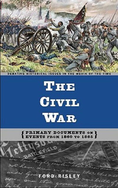 Cover for Ford Risley · The Civil War: Primary Documents on Events from 1860 to 1865 - Debating Historical Issues in the Media of the Time (Innbunden bok) [Annotated edition] (2004)
