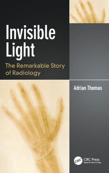 Cover for Adrian Thomas · Invisible Light: The Remarkable Story of Radiology - Discovering Physics (Hardcover Book) (2022)