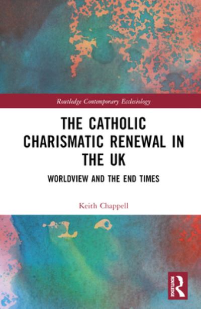 Cover for Keith Chappell · The Catholic Charismatic Renewal in the UK: Worldview and the End Times - Routledge Contemporary Ecclesiology (Hardcover Book) (2023)