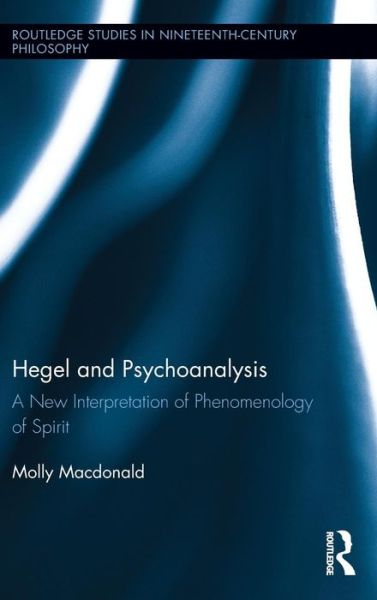 Cover for Macdonald, Molly (Queen Mary, University of London, UK) · Hegel and Psychoanalysis: A New Interpretation of &quot;Phenomenology of Spirit&quot; - Routledge Studies in Nineteenth-Century Philosophy (Hardcover Book) (2013)