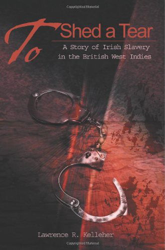 Lawrence R. Kelleher · To Shed a Tear: a Story of Irish Slavery in the British West Indies' (Paperback Book) (2001)