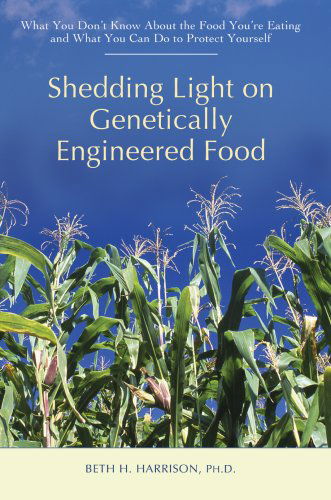 Cover for Beth Harrison · Shedding Light on Genetically Engineered Food: What You Don?t Know About the Food You?re Eating and What You Can Do to Protect Yourself (Hardcover Book) (2007)