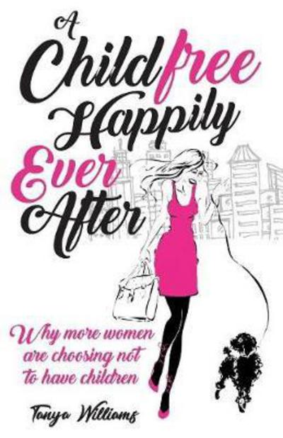 Cover for Tanya Williams · A Childfree Happily Ever After: Why more women are choosing not to have children (Paperback Bog) (2018)