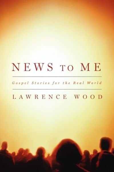Lawrence Wood · News to Me: Gospel Stories for the Real World (Taschenbuch) (2008)