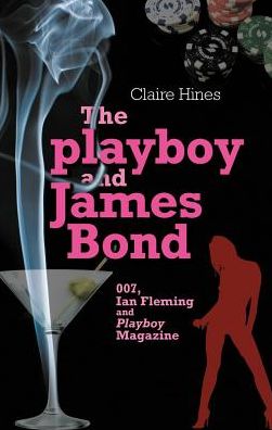 Cover for Claire Hines · The Playboy and James Bond: 007, Ian Fleming and Playboy Magazine (Hardcover Book) (2018)