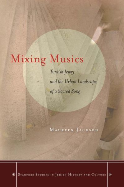 Cover for Maureen Jackson · Mixing Musics: Turkish Jewry and the Urban Landscape of a Sacred Song - Stanford Studies in Jewish History and Culture (Paperback Book) (2015)