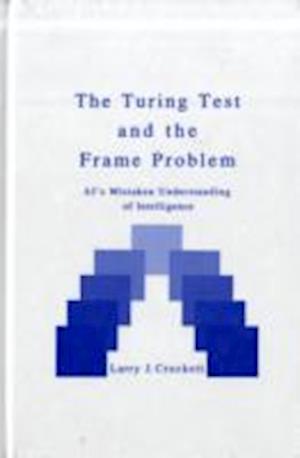 Cover for Larry Crockett · The Turing Test and the Frame Problem: Ai's Mistaken Understanding of Intelligence (Ablex Series in Computational Science) (Hardcover Book) (1994)