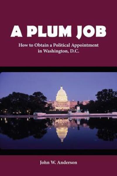 A Plum Job : How to Obtain a Political Appointment in Washington, D.C. - John W Anderson - Books - Chameleon Arts - 9780999022269 - September 28, 2018