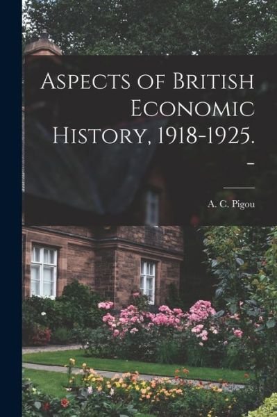 Cover for A C (Arthur Cecil) 1877-1959 Pigou · Aspects of British Economic History, 1918-1925. - (Pocketbok) (2021)
