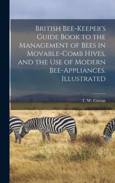 Cover for T W (Thomas William) 1840-1 Cowan · British Bee-keeper's Guide Book to the Management of Bees in Movable-comb Hives, and the Use of Modern Bee-appliances. Illustrated (Hardcover Book) (2021)