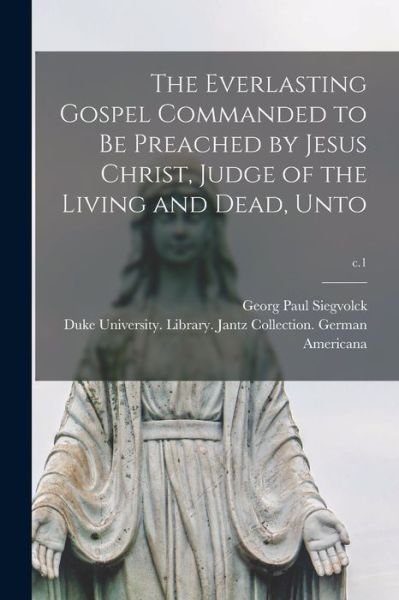 Georg Paul Siegvolck · The Everlasting Gospel Commanded to Be Preached by Jesus Christ, Judge of the Living and Dead, Unto; c.1 (Paperback Bog) (2021)