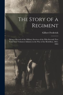 Cover for Gilbert B 1841 or 2 Frederick · The Story of a Regiment: Being a Record of the Military Services of the Fifty-seventh New York State Volunteer Infantry in the War of the Rebellion, 1861-1865 (Pocketbok) (2021)