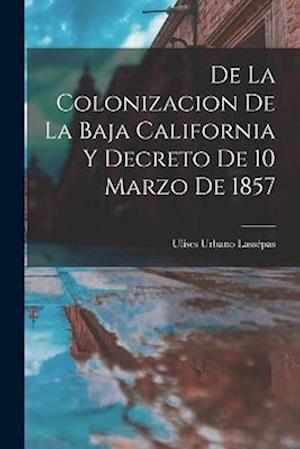 Cover for Ulises Urbano Lassépas · De la Colonizacion de la Baja California y Decreto de 10 Marzo De 1857 (Book) (2022)