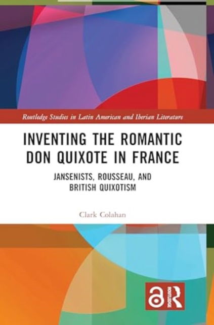 Inventing the Romantic Don Quixote in France: Jansenists, Rousseau, and British Quixotism - Routledge Studies in Latin American and Iberian Literature - Clark Colahan - Bøger - Taylor & Francis Ltd - 9781032467269 - 28. november 2024