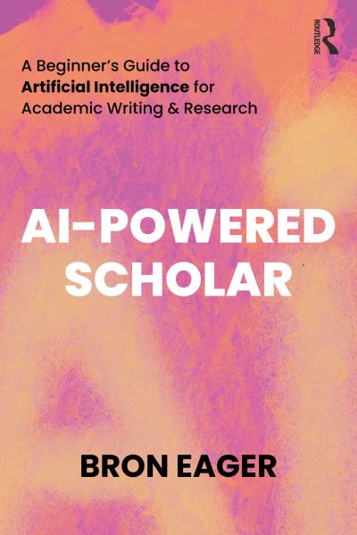 Cover for Eager, Bron (University of Tasmania, Australia) · AI-Powered Scholar: A Beginner’s Guide to Artificial Intelligence for Academic Writing &amp; Research (Paperback Book) (2024)