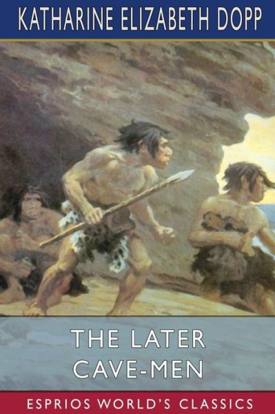 Katharine Elizabeth Dopp · The Later Cave-Men (Esprios Classics) (Pocketbok) (2024)