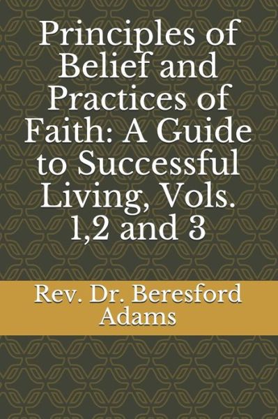 Cover for Beresford Adams · Principles of Belief and Practices of Faith : A Guide to Successful Living, Vols. 1,2 and 3 (Paperback Book) (2019)