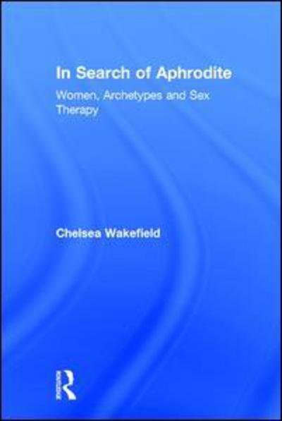 Cover for Wakefield, Chelsea (Psychotherapist, North Carolina, USA) · In Search of Aphrodite: Women, Archetypes and Sex Therapy (Hardcover Book) (2015)