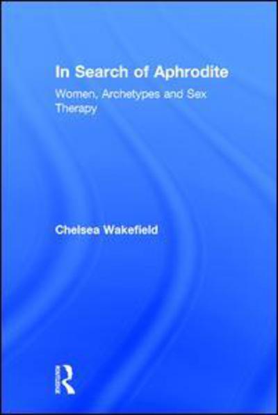 Cover for Wakefield, Chelsea (Psychotherapist, North Carolina, USA) · In Search of Aphrodite: Women, Archetypes and Sex Therapy (Hardcover Book) (2015)