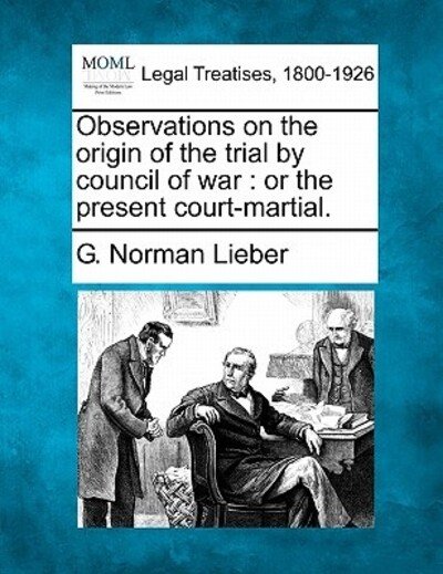 Cover for G Norman Lieber · Observations on the Origin of the Trial by Council of War: or the Present Court-martial. (Pocketbok) (2010)