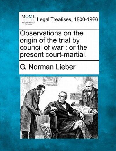 Cover for G Norman Lieber · Observations on the Origin of the Trial by Council of War: or the Present Court-martial. (Paperback Book) (2010)