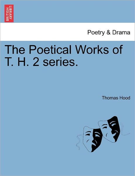 The Poetical Works of T. H. 2 Series. - Thomas Hood - Kirjat - British Library, Historical Print Editio - 9781241104269 - torstai 17. helmikuuta 2011