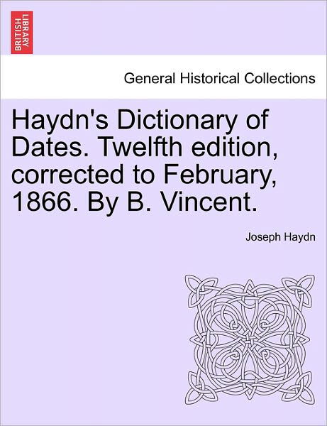 Haydn's Dictionary of Dates. Twelfth Edition, Corrected to February, 1866. by B. Vincent. - Joseph Haydn - Böcker - British Library, Historical Print Editio - 9781241513269 - 26 mars 2011