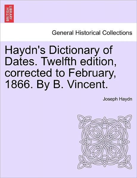 Cover for Joseph Haydn · Haydn's Dictionary of Dates. Twelfth Edition, Corrected to February, 1866. by B. Vincent. (Paperback Bog) (2011)