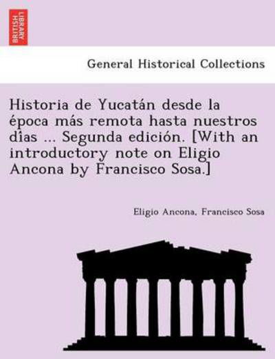 Cover for Eligio Ancona · Historia De Yucata N Desde La E Poca Ma S Remota Hasta Nuestros Di As ... Segunda Edicio N. [with an Introductory Note on Eligio Ancona by Francisco S (Taschenbuch) (2011)