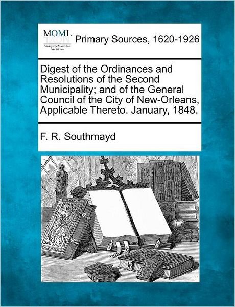 Cover for F R Southmayd · Digest of the Ordinances and Resolutions of the Second Municipality; and of the General Council of the City of New-orleans, Applicable Thereto. Januar (Paperback Bog) (2012)