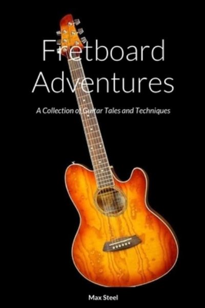 Fretboard Adventures - Max Steel - Books - Lulu Press, Inc. - 9781312950269 - February 27, 2023