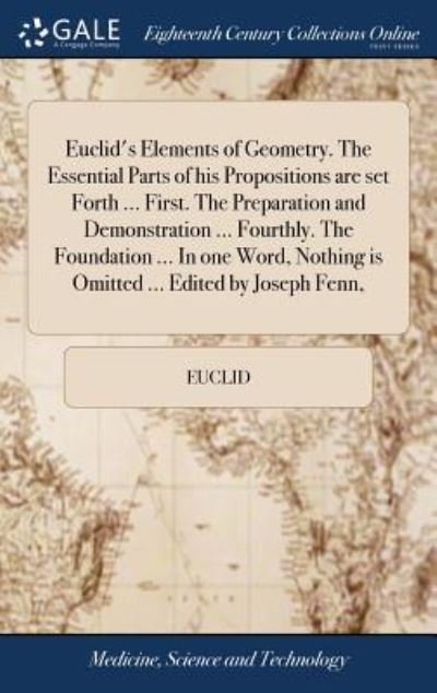 Euclid's Elements of Geometry. the Essential Parts of His Propositions Are Set Forth ... First. the Preparation and Demonstration ... Fourthly. the Foundation ... in One Word, Nothing Is Omitted ... Edited by Joseph Fenn, - Euclid - Bücher - Gale Ecco, Print Editions - 9781385220269 - 22. April 2018