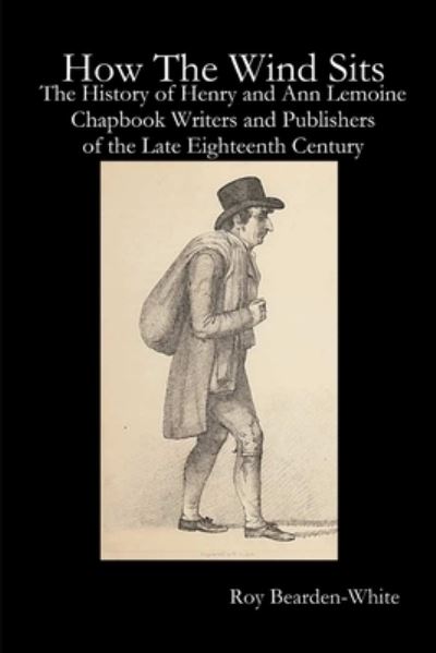 Cover for Roy Bearden-White · How The Wind Sits: The History of Henry and Ann Lemoine, Chapbook Writers and Publishers of the Late Eighteenth Century (Paperback Book) (2017)