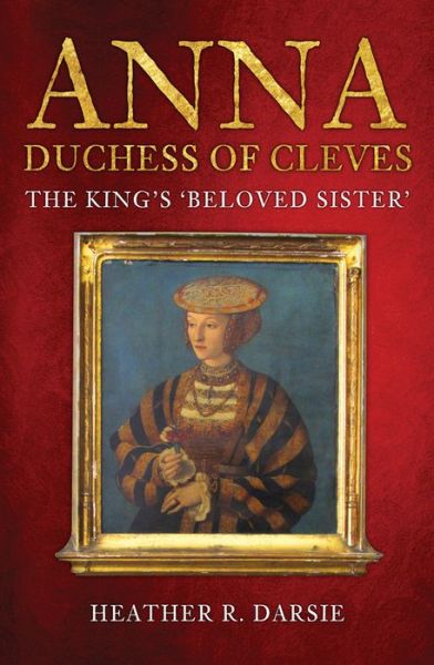 Heather R. Darsie · Anna, Duchess of Cleves: The King's 'Beloved Sister' (Paperback Book) (2020)