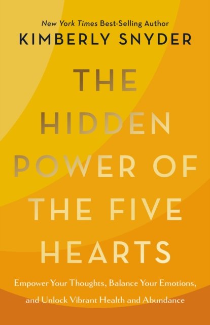 Cover for Kimberly Snyder · The Hidden Power of the Five Hearts: Empower Your Thoughts, Balance Your Emotions, and Unlock Vibrant Health and Abundance (Hardcover Book) (2024)