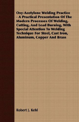 Cover for Robert J. Kehl · Oxy-acetylene Welding Practice - a Practical Presentation of the Modern Processes of Welding, Cutting, and Lead Burning, with Special Attention to ... Steel, Cast Iron, Aluminum, Copper and Brass (Paperback Book) (2008)